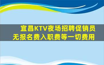 宜昌KTV夜场招聘促销员无报名费入职费等一切费用